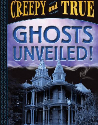 Ghosts Unveiled!, pitch-perfect, non-fiction scares for ages 9 and up