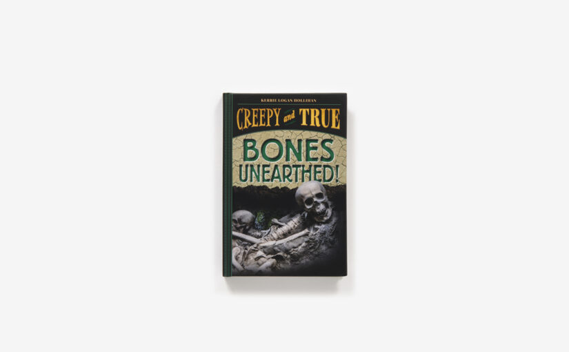 Bones Unearthed! is the #3 in the Creepy and True series, this time digging up things and telling history for ages 9 and up.