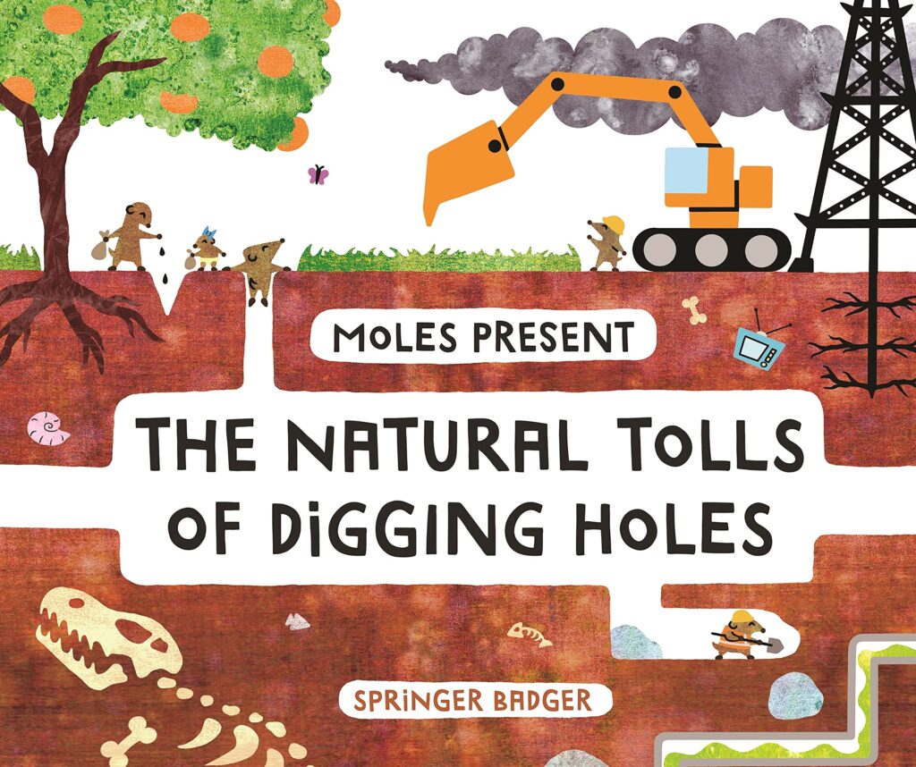 Moles Present The Natural Tolls of Digging Holes is silly on the surface, but makes ages 4-8 think about what’s under our feet. 