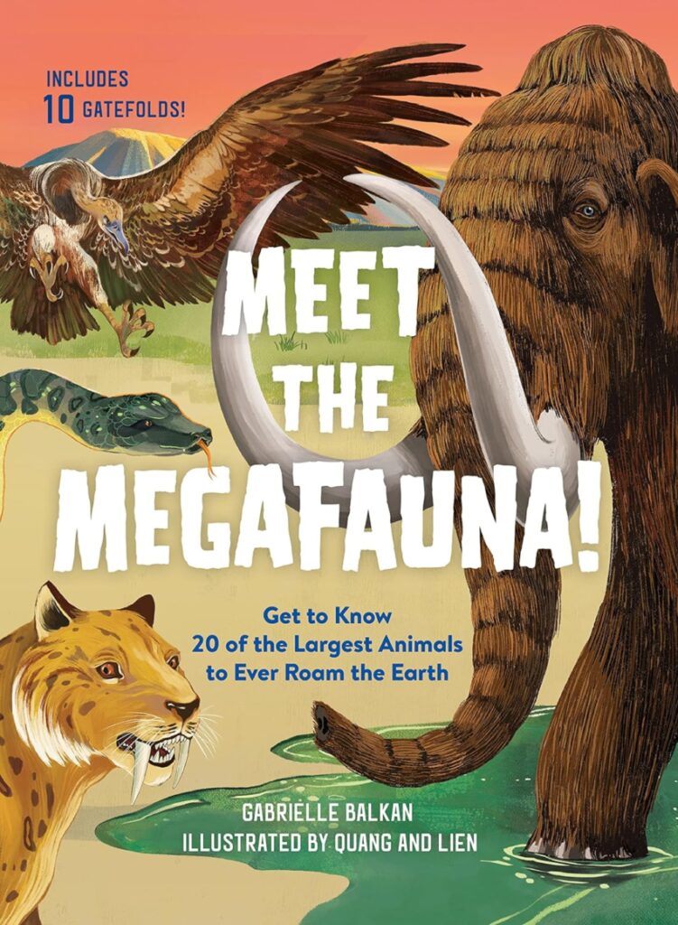 Meet the Megafauna! uses great art and gatefolds to remind elementary ages that big creatures are cool, they don’t have to be dinosaurs and can have relatives among us today.