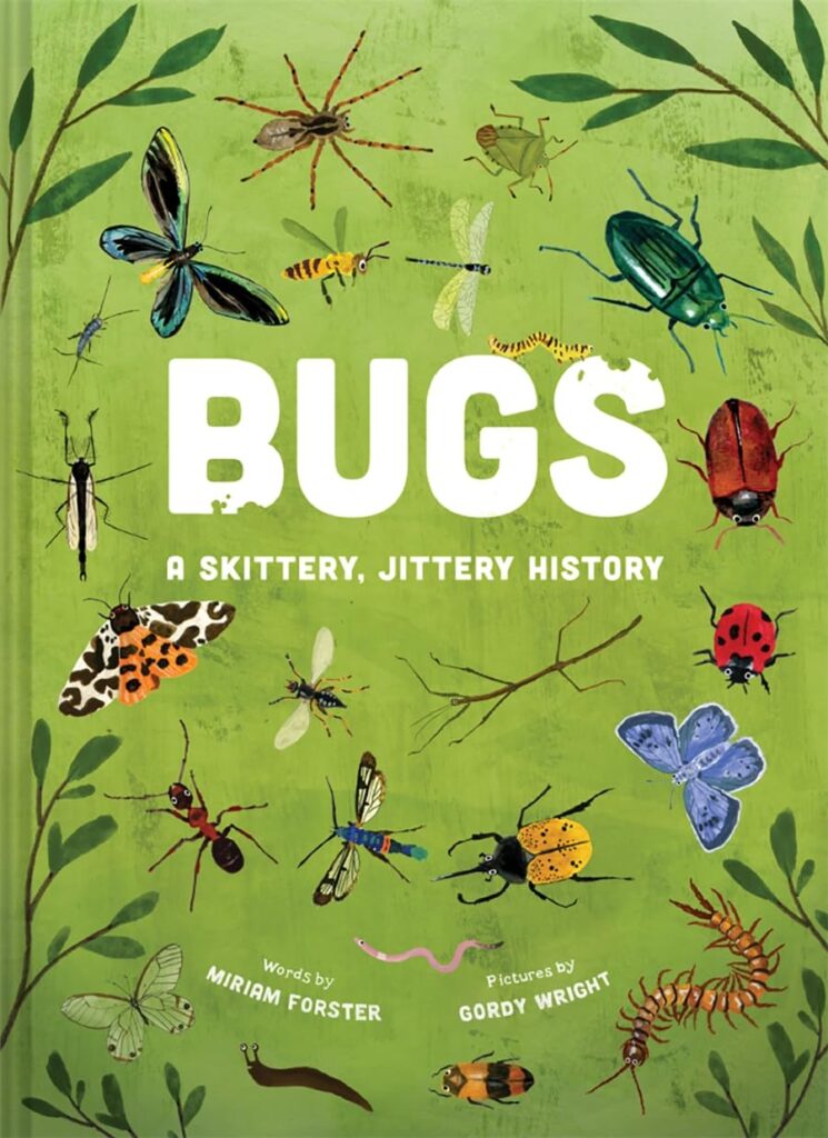 Bugs: A Skittery, Jittery History is an oversized illustrated book with gorgeous art that demands attention from ages eight through middle school.